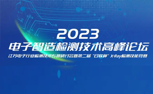 質求卓越，智勝未來 | 2023電子智造檢測技術高峰論壇暨第二屆“日聯杯”X-Ray檢測技能競賽圓滿舉辦